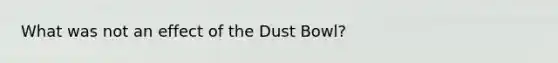 What was not an effect of the Dust Bowl?