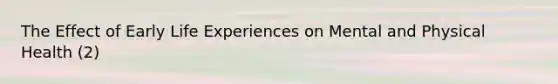 The Effect of Early Life Experiences on Mental and Physical Health (2)