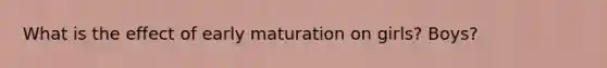 What is the effect of early maturation on girls? Boys?