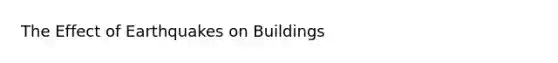 The Effect of Earthquakes on Buildings