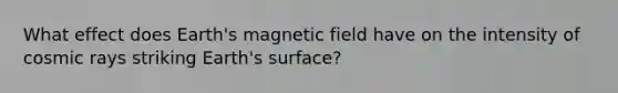 What effect does Earth's magnetic field have on the intensity of cosmic rays striking Earth's surface?