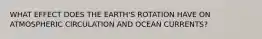 WHAT EFFECT DOES THE EARTH'S ROTATION HAVE ON ATMOSPHERIC CIRCULATION AND OCEAN CURRENTS?