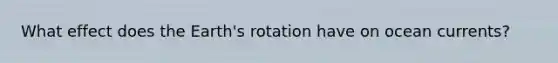 What effect does the Earth's rotation have on ocean currents?