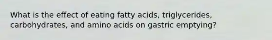 What is the effect of eating fatty acids, triglycerides, carbohydrates, and amino acids on gastric emptying?