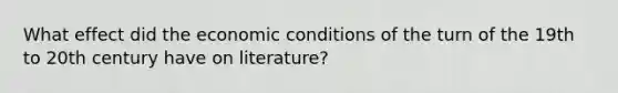 What effect did the economic conditions of the turn of the 19th to 20th century have on literature?