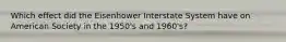 Which effect did the Eisenhower Interstate System have on American Society in the 1950's and 1960's?