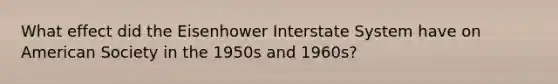 What effect did the Eisenhower Interstate System have on American Society in the 1950s and 1960s?