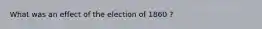 What was an effect of the election of 1860 ?