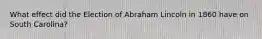 What effect did the Election of Abraham Lincoln in 1860 have on South Carolina?