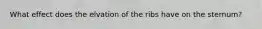 What effect does the elvation of the ribs have on the sternum?