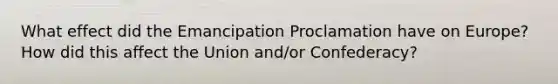 What effect did the Emancipation Proclamation have on Europe? How did this affect the Union and/or Confederacy?