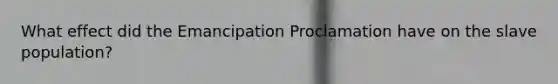 What effect did the Emancipation Proclamation have on the slave population?