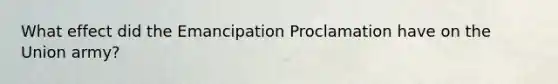 What effect did the Emancipation Proclamation have on the Union army?