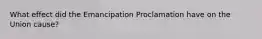What effect did the Emancipation Proclamation have on the Union cause?