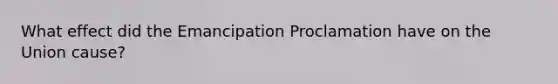 What effect did the Emancipation Proclamation have on the Union cause?