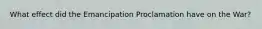 What effect did the Emancipation Proclamation have on the War?