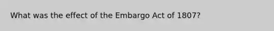 What was the effect of the Embargo Act of 1807?