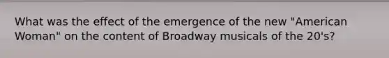 What was the effect of the emergence of the new "American Woman" on the content of Broadway musicals of the 20's?