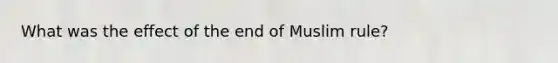 What was the effect of the end of Muslim rule?