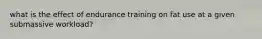 what is the effect of endurance training on fat use at a given submassive workload?