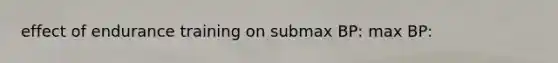 effect of endurance training on submax BP: max BP: