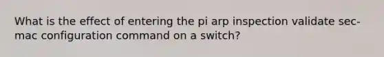 What is the effect of entering the pi arp inspection validate sec-mac configuration command on a switch?