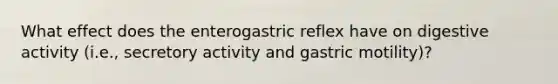 What effect does the enterogastric reflex have on digestive activity (i.e., secretory activity and gastric motility)?