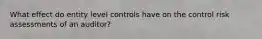 What effect do entity level controls have on the control risk assessments of an auditor?