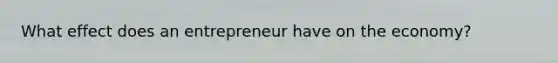 What effect does an entrepreneur have on the economy?