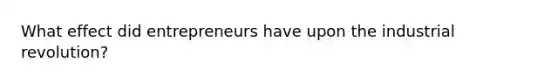 What effect did entrepreneurs have upon the industrial revolution?