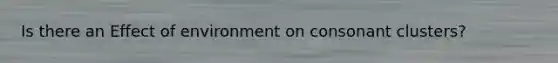 Is there an Effect of environment on consonant clusters?