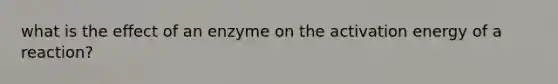 what is the effect of an enzyme on the activation energy of a reaction?