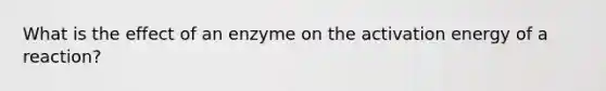 What is the effect of an enzyme on the activation energy of a reaction?