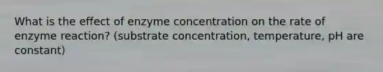 What is the effect of enzyme concentration on the rate of enzyme reaction? (substrate concentration, temperature, pH are constant)