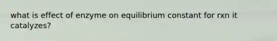 what is effect of enzyme on equilibrium constant for rxn it catalyzes?