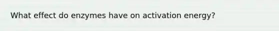 What effect do enzymes have on activation energy?