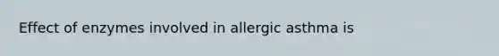 Effect of enzymes involved in allergic asthma is