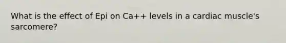 What is the effect of Epi on Ca++ levels in a cardiac muscle's sarcomere?