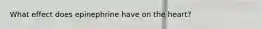 What effect does epinephrine have on the heart?