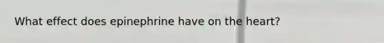 What effect does epinephrine have on <a href='https://www.questionai.com/knowledge/kya8ocqc6o-the-heart' class='anchor-knowledge'>the heart</a>?
