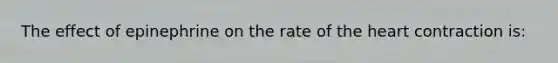 The effect of epinephrine on the rate of <a href='https://www.questionai.com/knowledge/kya8ocqc6o-the-heart' class='anchor-knowledge'>the heart</a> contraction is: