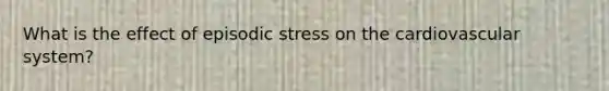 What is the effect of episodic stress on the cardiovascular system?