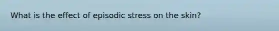 What is the effect of episodic stress on the skin?