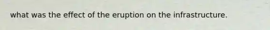 what was the effect of the eruption on the infrastructure.