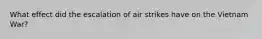 What effect did the escalation of air strikes have on the Vietnam War?