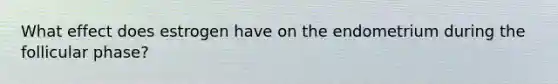 What effect does estrogen have on the endometrium during the follicular phase?