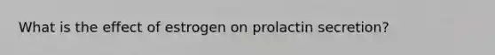 What is the effect of estrogen on prolactin secretion?