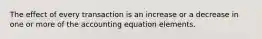 The effect of every transaction is an increase or a decrease in one or more of the accounting equation elements.