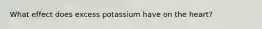 What effect does excess potassium have on the heart?