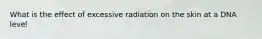 What is the effect of excessive radiation on the skin at a DNA level